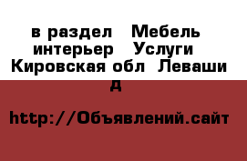  в раздел : Мебель, интерьер » Услуги . Кировская обл.,Леваши д.